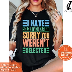 I Have Selective Hearing sorry You Weren&#39;t Selected Shirt