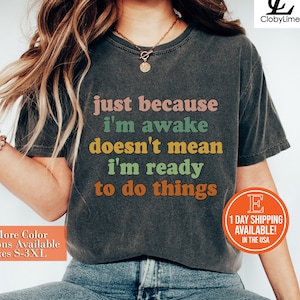 Just Because I&#39;m Awake Doesn&#39;t Mean I&#39;m Ready To Do Things Shirt, Sweatshirt, Funny Shirt, Sarcasm Shirt, Shirt for Women