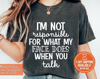 I'm Not Responsible For What My Face Does When You Talk T-Shirt, Responsible Quote Shirt, Sarcastic Tee, Smartass Shirt, Funny Sarcasm Shirt
