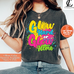 Glow Hard or Glow Home Shirt, Hoodie, Sweatshirt - Glow Birthday Party Unisex Tee, Funny Glow Tee for Glow Themed Parties and Events
