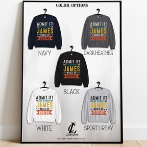 May include: A mockup of a sweatshirt with the text "ADMIT IT! LIFE WITHOUT JAMES WOULD BE BORING" in a vintage style font. The sweatshirt is shown in five different colors: navy, dark heather, black, white, and sport grey.