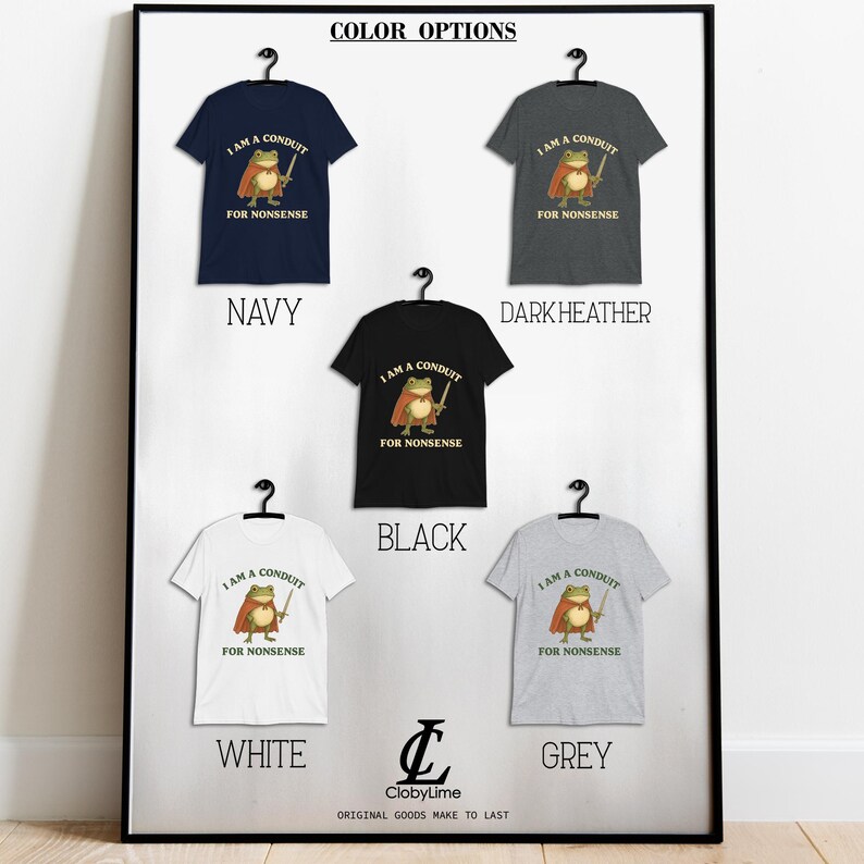 May include: A framed display of t-shirts in various colors: navy, dark heather, black, white, and grey. Each shirt features a cartoon frog with a sword and the text "I AM A CONDUIT FOR NONSENSE". The display includes the text "COLOR OPTIONS".