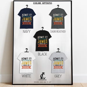 May include: A mockup of a t-shirt with the text "ADMIT IT! LIFE WITHOUT JAMES WOULD BE BORING" in yellow and black lettering. The t-shirt is available in navy, dark heather, black, white, and grey.