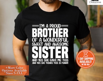 I'M A Proud BROTHER Of A Wonderful Sweet And Awesome SISTER And Yes SHE Gave Me This And Yes She Thinks This Is Funny T-Shirt, Sweatshirt