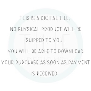 May include: Text on a white background that reads: "This is a digital file. No physical product will be shipped to you. You will be able to download your purchase as soon as payment is received."