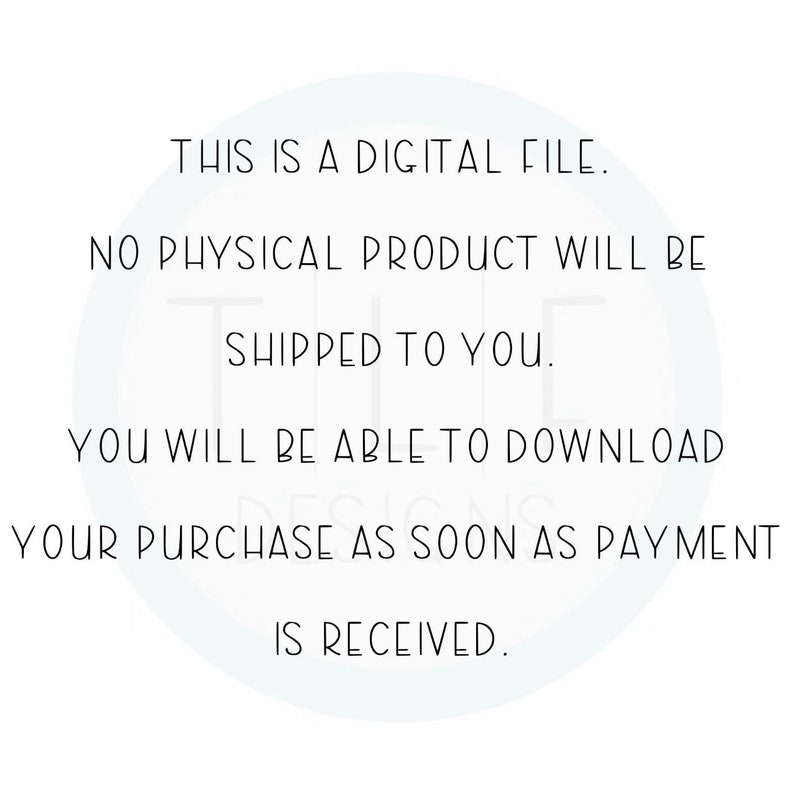 May include: Text on a white background that reads: "This is a digital file. No physical product will be shipped to you. You will be able to download your purchase as soon as payment is received."