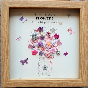 May include: A framed picture with a white background and the text "If mums were FLOWERS I would pick you!"  The picture features a bouquet of flowers made from buttons in a mason jar.