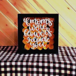 Shadow box with rolled paper flowers, If moms were flowers i'd pick you,