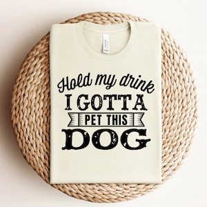 Hold My Drink I Gotta Pet this Dog Shirt, Dog Lover Shirt, Dog Dad Shirt, Funny Dog Tee, Gift for Dog Lover, Dog Lover Gift, Pet Lover Shirt