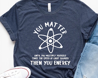 Funny Science Shirt, You Matter Shirt, You Energy Shirt, Science shirt, Science Teacher Shirt, Science Teacher Gift,Nerd Shirt,PR216