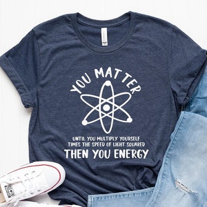 Funny Science Shirt, You Matter Shirt, You Energy Shirt, Science shirt, Science Teacher Shirt, Science Teacher Gift,Nerd Shirt,PR216