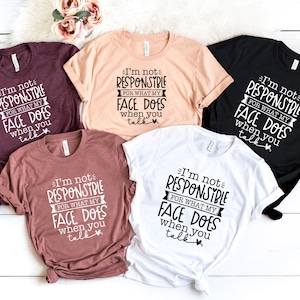 May include: Five t-shirts in different colors with the same text printed on them: "I'm not responsible for what my face does when you talk".