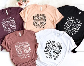 I'm Not Responsible For What My Face Does When You Talk T-Shirt,Responsible Quote Shirt,Sarcastic Tee,Smartass Shirt,Funny Sarcasm,PR325