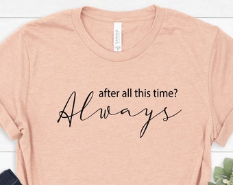 After All This Time? -ALWAYS Shirt, Valentines day gift, Cute Love Shirt, Couple love Tee, immortal love Tee, Romantic Tee, Forever