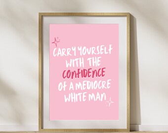 Tragen Sie sich mit dem Vertrauen eines Mittelmäßigen weißen Mannes Print - feministische Wandkunst