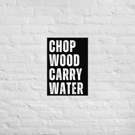 Chop Wood Carry Water – Full Width – Matte Paper Wall Art – Motivational Poster Print