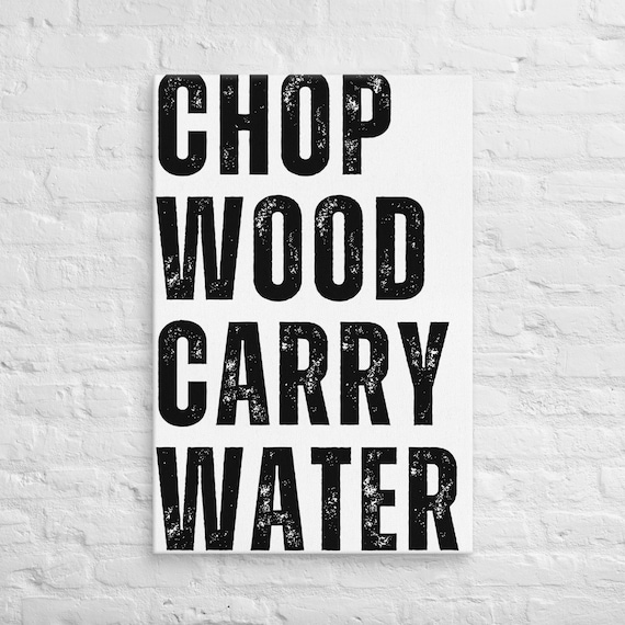 Chop Wood Carry Water – Full Width – Canvas Wall Art – Motivational Poster Print