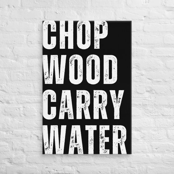 Chop Wood Carry Water – Full Width – Canvas Wall Art – Motivational Poster Print