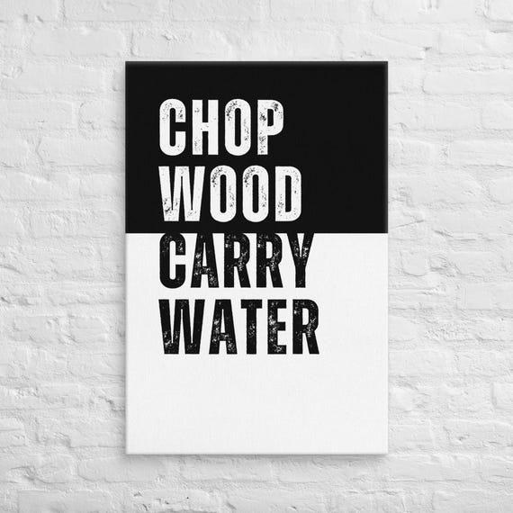 Chop Wood Carry Water – Canvas Wall Art – Motivational Poster Print