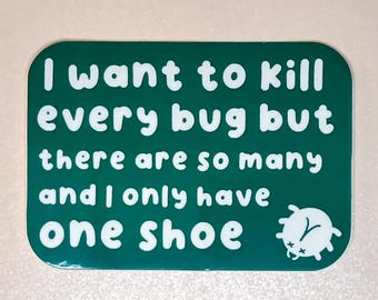 May include: A green rectangular sticker with rounded corners. White text reads "I want to kill every bug but there are so many and I only have one shoe." A small white bug illustration is in the bottom right corner.
