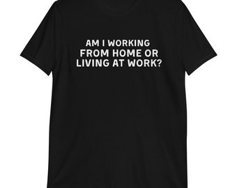 Am i working from home or living at work funny wfh - work from home jokes T-Shirt