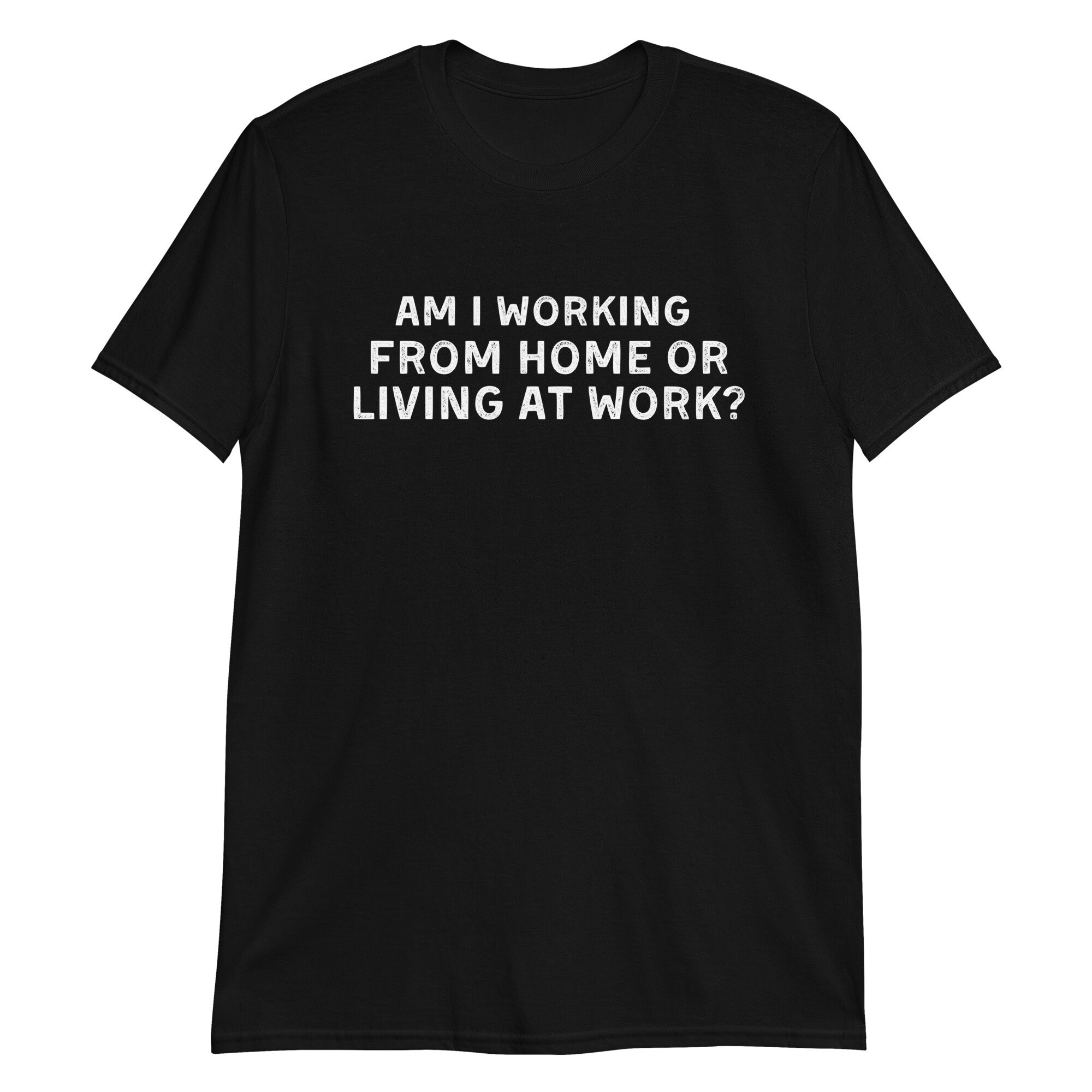 Am i working from home or living at work funny wfh - work from home jokes T-Shirt