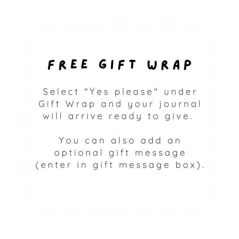May include: A white informational graphic with black text that reads: FREE GIFT WRAP. Select "Yes please" under Gift Wrap and your journal will arrive ready to give. You can also add an optional gift message (enter in gift message box).