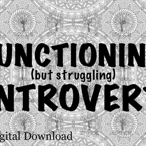 May include: Black and white digital download printable with the text "FUNCTIONING (but struggling) INTROVERT" on a background of a black and white mandala pattern.