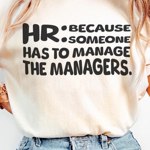 HR: Someone Has to Manage the Managers Shirt, Funny HR Tee, Human Resources Gift, Office Humor Shirt for HR Professionals