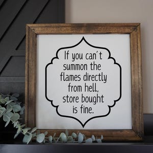 May include: A framed sign with a black and white design. The sign reads "If you can't summon the flames directly from hell, store bought is fine."