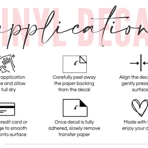 May include: An instructional graphic titled VINYL DECAL application with six black icons and text steps: clean surface, peel backing, align and press, use a credit card or squeegee to smooth, remove transfer paper, and a heart icon with text.