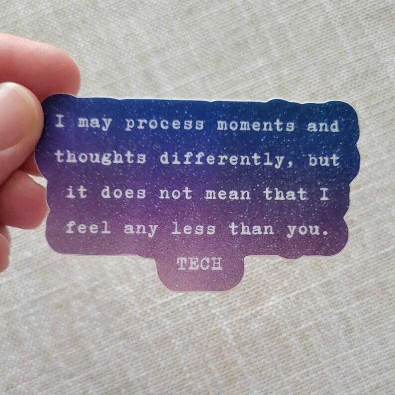 May include: A sticker with a gradient background of blue, purple, and pink. The sticker features a quote in white text that reads: "I may process moments and thoughts differently, but it does not mean that I feel any less than you." The bottom of the sticker has the word "TECH" in white text.