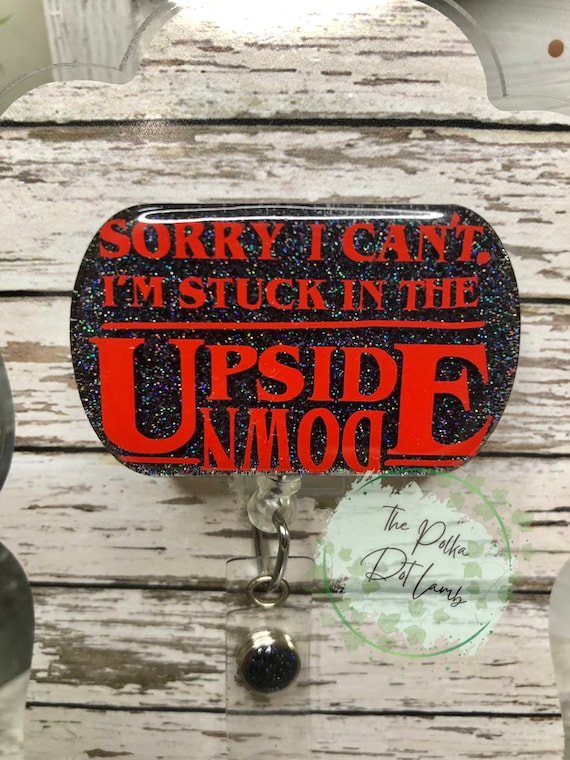 Sorry I Cant Im Stuck in the Upside Down Stranger Things Badge Reel Nurse  Medical ID hospital ID Tech Therapy TV Teacher 
