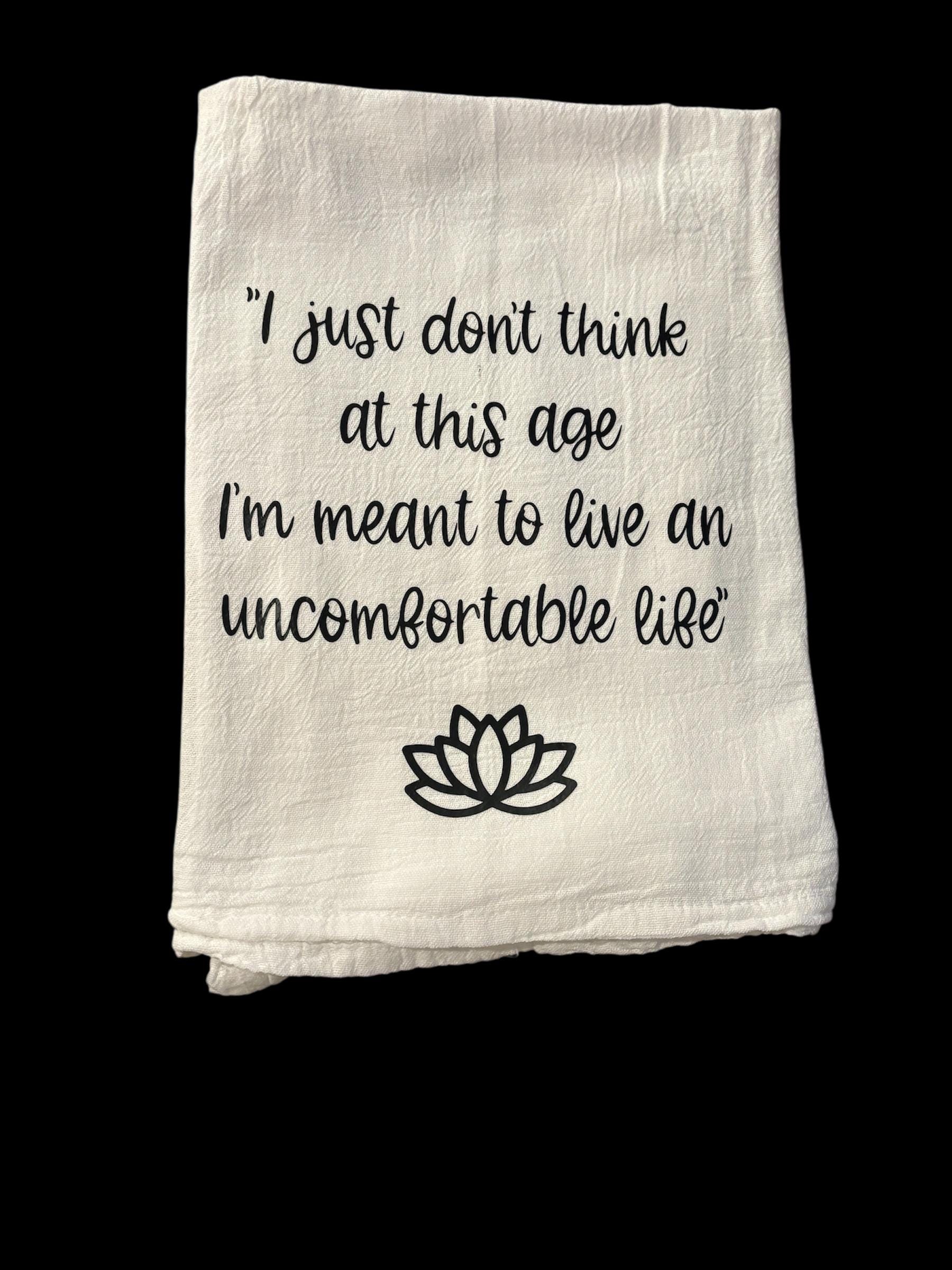 I just don't think at this age I am meant to live an uncomfortable life