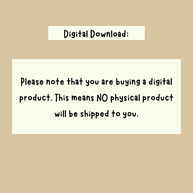 May include: A digital download notice on a tan background. The text "Digital Download:" is at the top. Below, a light green rectangle contains the text: "Please note that you are buying a digital product. This means NO physical product will be shipped to you."