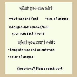 May include: A light beige graphic with black text detailing editable and non-editable features. The text includes options for text size, font, image size, and background removal. It also lists template size, orientation, and image color as non-editable. The bottom text reads, "Questions? Please reach out!"