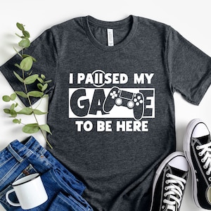 Funny Gamer Shirt: I Paused My Game To Be Here, Gift For Gamers