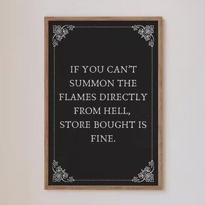 May include: Black chalkboard with a white frame and white decorative flourishes in the corners. The text on the chalkboard reads: "IF YOU CAN'T SUMMON THE FLAMES DIRECTLY FROM HELL, STORE BOUGHT IS FINE."