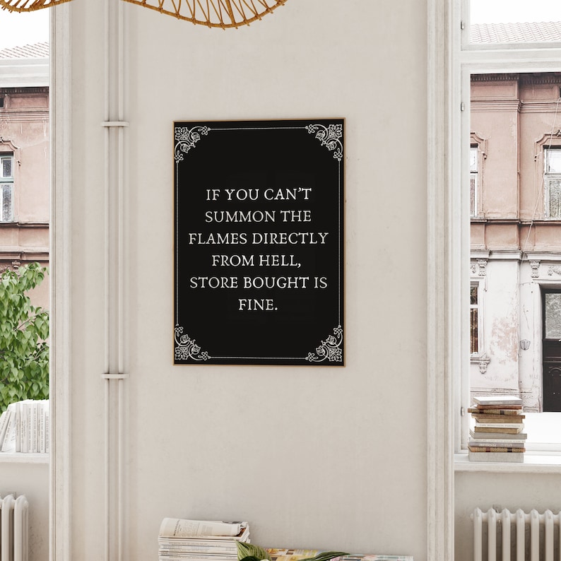 May include: Black and white printable wall art with a decorative border and the text "IF YOU CAN'T SUMMON THE FLAMES DIRECTLY FROM HELL, STORE BOUGHT IS FINE."