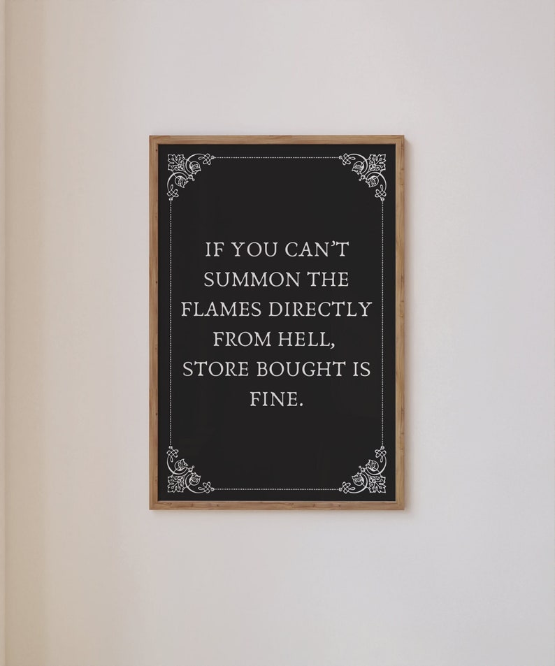 May include: Black and white framed chalkboard sign with the text "IF YOU CAN'T SUMMON THE FLAMES DIRECTLY FROM HELL, STORE BOUGHT IS FINE."