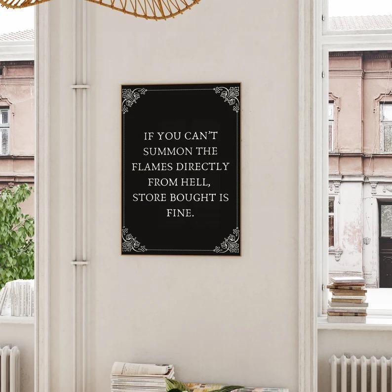 May include: Black and white framed print with a white background and black text that reads "IF YOU CAN'T SUMMON THE FLAMES DIRECTLY FROM HELL, STORE BOUGHT IS FINE."