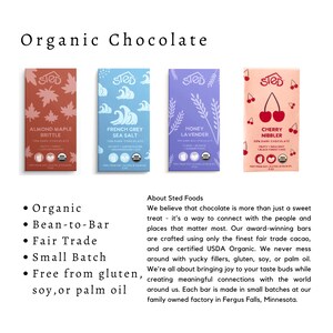 May include: Four rectangular chocolate bars labeled Organic Chocolate by Sted. Flavors include Almond Maple Brittle, French Grey Sea Salt, Honey Lavender, and Cherry Nibbler. Each package features unique illustrations, USDA Organic logos, and 2 oz weight.