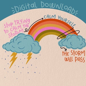 May include: A digital download illustration with a rainbow and clouds. The text says "Stop trying to calm the storm, calm yourself. The storm will pass."