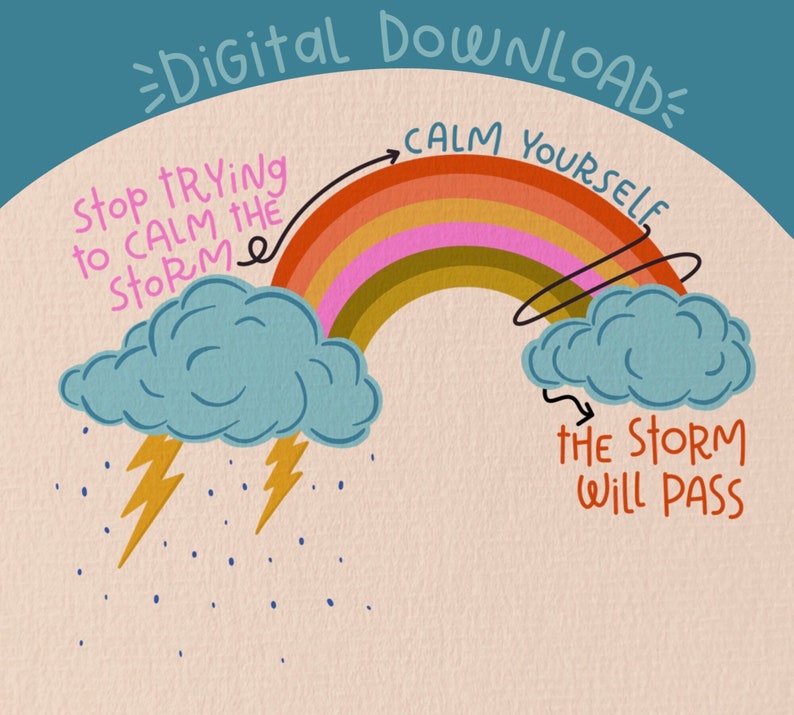 May include: A digital download illustration with a rainbow and clouds. The text says "Stop trying to calm the storm, calm yourself. The storm will pass."