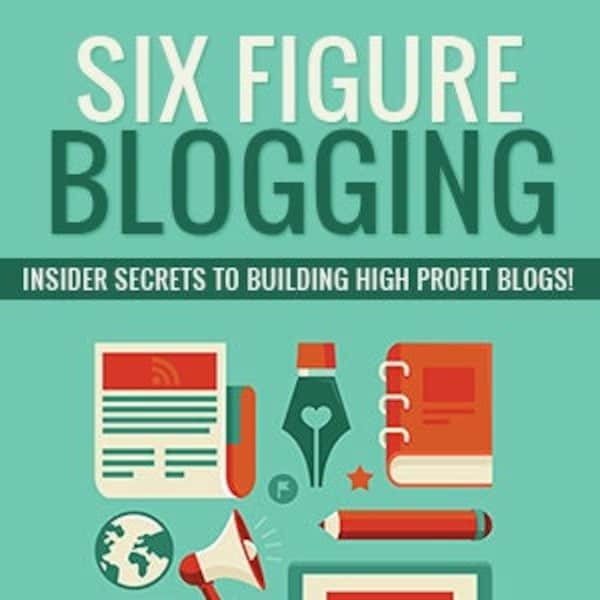 Six Figure Blogging - Insider Secrets to Building High Profit Blogs