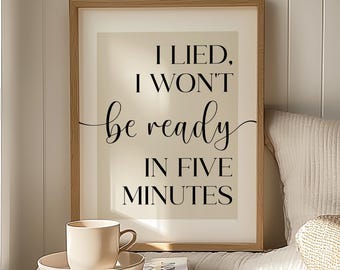 I Lied I Won't Be Ready in Five Minutes - Funny Bedroom Quote Print