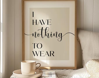 I Have Nothing to Wear - Funny Bedroom Quote Print, Minimalist Bedroom Decor Poster