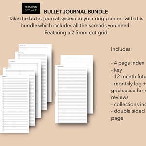 May include: A printable bullet journal bundle for a personal size ring planner. The bundle includes a 4 page index, key, 12 month future log, monthly log with open grid space for monthly reviews, collections index, and a double sided dot grid page. The pages are printed on white paper with a 2.5mm dot grid.