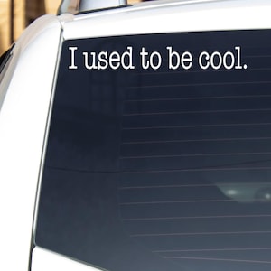 May include: White vinyl sticker on a car window that says "I used to be cool."