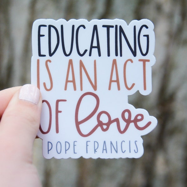 Educating is an act of love- Pope Francis Vinyl Sticker | Catholic Saint Quote Sticker | Catholic Teacher Gift |Catholic School Appreciation